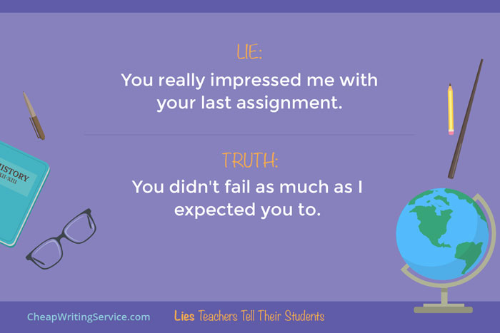 Lies Teachers Tell Their Students - You really impressed me with your last assignment.