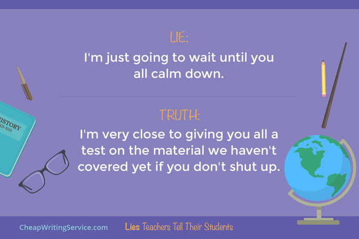 Lies Teachers Tell Their Students - I'm just going to wait until it's quiet.